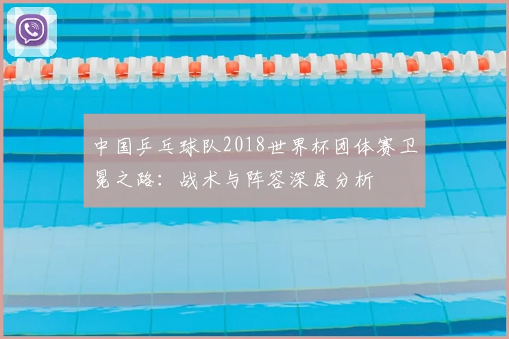 中国乒乓球队2018世界杯团体赛卫冕之路：战术与阵容深度分析