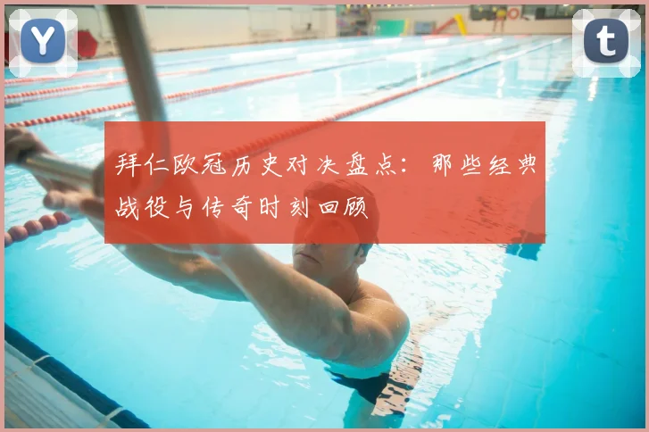 拜仁欧冠历史对决盘点：那些经典战役与传奇时刻回顾