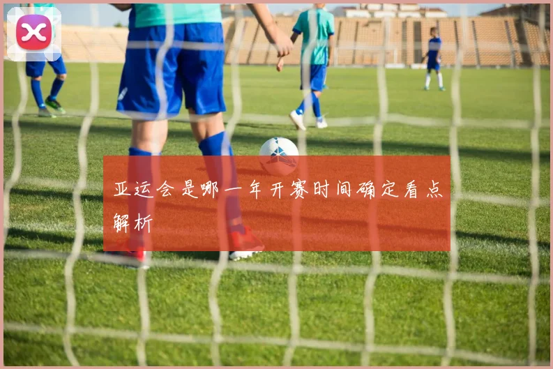 亚运会是哪一年开赛时间确定看点解析