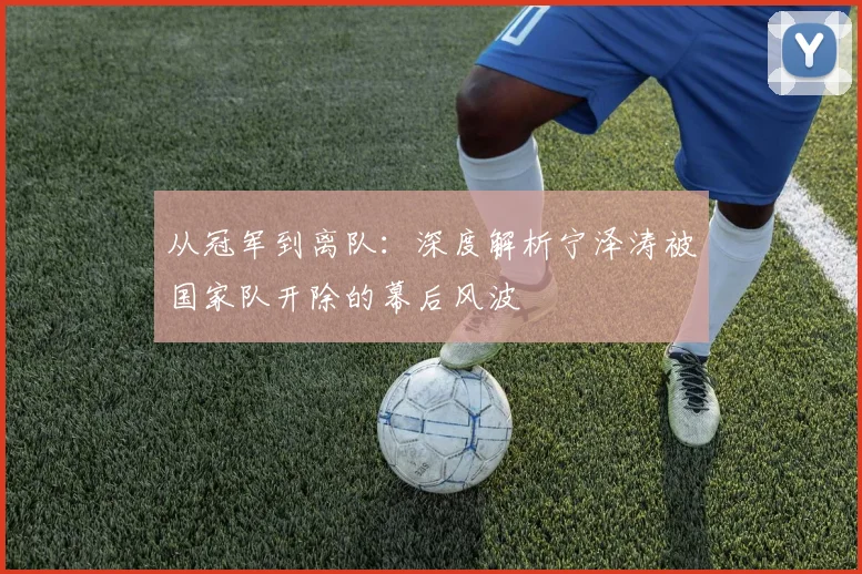 从冠军到离队：深度解析宁泽涛被国家队开除的幕后风波