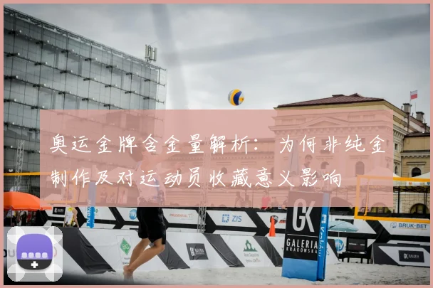 奥运金牌含金量解析:为何非纯金制作及对运动员收藏意义影响